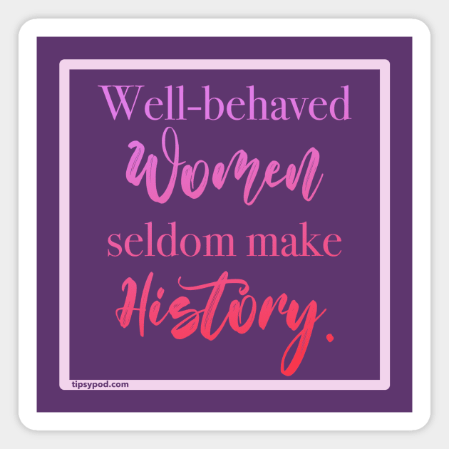 Well-behaved Women Seldom Make History - Tipsy Pod Magnet by Tipsy Pod